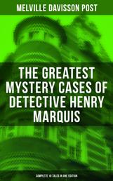 The Greatest Mystery Cases of Detective Henry Marquis: Complete 16 Tales in One Edition - The Thing on the Hearth, The Reward, The Lost Lady, The Cambered Foot, The Wrong Signs…