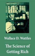 Wallace D. Wattles: The Science of Getting Rich (The Unabridged Classic by Wallace D. Wattles) 