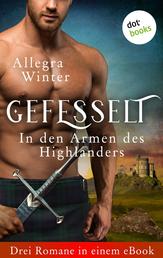 Gefesselt - In den Armen des Highlanders - Drei Romane in einem eBook: "Der Schwur des Highlanders", "Der Highlander und die Rebellin" und "Der Krieger und die Lady"