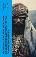 Stanley Lane-Poole: The History of Moors in Spain: From the Islamic Conquest until the Fall of Kingdom of Granada 