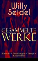 Willy Seidel: Gesammelte Werke: Romane + Erzählungen + Essays + Reiseskizzen 