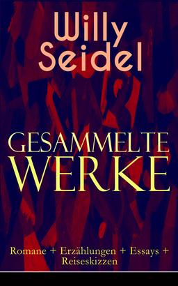 Gesammelte Werke: Romane + Erzählungen + Essays + Reiseskizzen