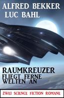 Alfred Bekker: Raumkreuzer fliegt ferne Welten an: Zwei Science Fiction Romane 