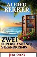 Alfred Bekker: Zwei superspannende Strandkrimis Juni 2023 