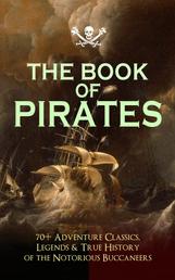 THE BOOK OF PIRATES: 70+ Adventure Classics, Legends & True History of the Notorious Buccaneers - Facing the Flag, Blackbeard, Captain Blood, Pieces of Eight, History of Pirates, Treasure Island, The Gold-Bug, Swords of Red Brotherhood, Captain Singleton, Under the Waves...