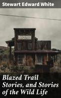 Stewart Edward White: Blazed Trail Stories, and Stories of the Wild Life 