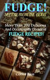 FUDGE! - A Vast Culinary Collection With More Than 200 Delicious, Delectable, And Occasionally Decadent Fudge Recipes!