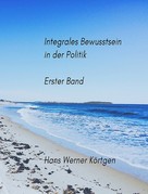 Hans Werner Körtgen: Integrales Bewusstsein in der Politik: Erster Band 