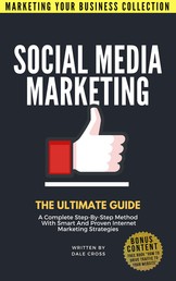 Social Media Marketing The Ultimate Guide - A Complete Step-By-Step Method With Smart And Proven Internet Marketing Strategies