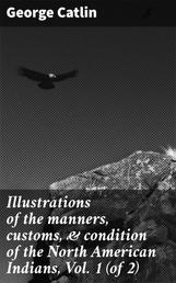 Illustrations of the manners, customs, & condition of the North American Indians, Vol. 1 (of 2)