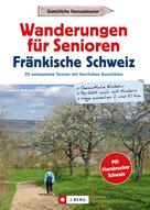 Wilfried Bahnmüller: Wanderführer Senioren: Wanderungen für Senioren Fränkische Schweiz. 30 entspannte Touren. 