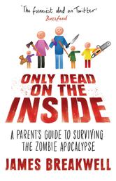 Only Dead on the Inside - A Parent's Guide to Surviving the Zombie Apocalypse