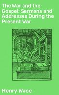Henry Wace: The War and the Gospel: Sermons and Addresses During the Present War 
