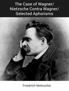Friedrich Nietzsche: The Case of Wagner/Nietzsche Contra Wagner/Selected Aphorisms 