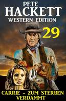 Pete Hackett: ​Carrie – zum Sterben verdammt: Pete Hackett Western Edition 29 