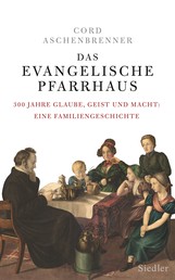Das evangelische Pfarrhaus - 300 Jahre Glaube, Geist und Macht: Eine Familiengeschichte
