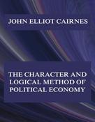 John Elliot Cairnes: The Character and Logical Method of Political Economy 