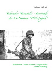 Todesacker Normandie - Feuertaufe der SS-Division "Hitlerjugend" - Information - Fotos - Roman - Zeitgeschichte Zweiter Weltkrieg