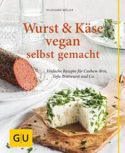Wurst und Käse vegan - Einfache Rezepte für Cashew-Brie, Tofu-Bratwurst & Co.