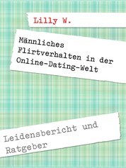 Männliches Flirtverhalten in der Online-Dating-Welt - Leidensbericht und Ratgeber