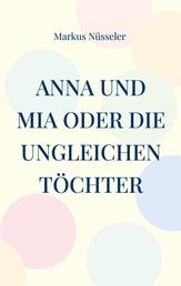 Anna und Mia oder die ungleichen Töchter - Roman