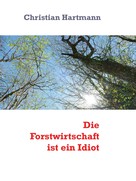 Christian Hartmann: Die Forstwirtschaft ist ein Idiot 