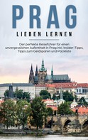 Kiara Bluhm: Prag lieben lernen: Der perfekte Reiseführer für einen unvergesslichen Aufenthalt in Prag inkl. Insider-Tipps, Tipps zum Geldsparen und Packliste 
