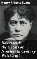 Henry Ridgely Evans: Hours with the Ghosts or, Nineteenth Century Witchcraft 