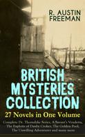R. Austin Freeman: BRITISH MYSTERIES COLLECTION - 27 Novels in One Volume: Complete Dr. Thorndyke Series, A Savant's Vendetta, The Exploits of Danby Croker, The Golden Pool, The Unwilling Adventurer and many mo 