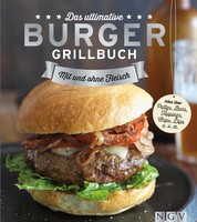 Das ultimative Burger-Grillbuch - Die besten Rezepte zum Burger Grillen und alles über Pattys, Buns, Toppings, Chips & Dips