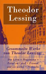 Gesammelte Werke von Theodor Lessing - Der Lärm + Haarmann + Feind im Land + Einmal und nie wieder + Nietzsche