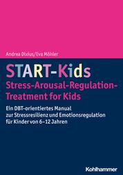START-Kids - Stress-Arousal-Regulation-Treatment for Kids - Ein DBT-orientiertes Manual zur Stressresilienz und Emotionsregulation für Kinder von 6-12 Jahren
