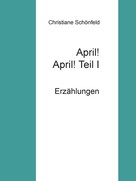 Christiane Schönfeld: April! April! Teil I 
