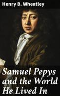 Henry B. Wheatley: Samuel Pepys and the World He Lived In 