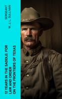 Sergeant W. J. L. Sullivan: 12 Years in the Saddle: For Law and Order on the Frontiers of Texas 