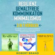Resilienz - Gewaltfreie Kommunikation - Minimalismus - Das große 3 in 1 Hörbuch - Wie Sie Ihre psychische Widerstandskraft trainieren