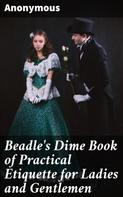 Anonymous: Beadle's Dime Book of Practical Etiquette for Ladies and Gentlemen 