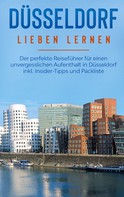Pia Lorenz: Düsseldorf lieben lernen: Der perfekte Reiseführer für einen unvergesslichen Aufenthalt in Düsseldorf inkl. Insider-Tipps und Packliste 