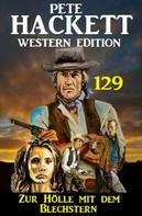 Pete Hackett: Zur Hölle mit dem Blechstern: Pete Hackett Western Edition 129 