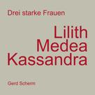 Gerd Scherm: Drei starke Frauen - Lilith Medea Kassandra 
