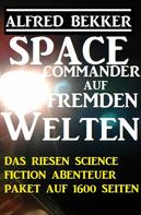 Alfred Bekker: Space Commander auf fremden Welten: Das Riesen Science Fiction Abenteuer Paket auf 1600 Seiten ★★