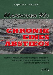 Hannover 96: Chronik eines Abstiegs - Wie der 'Unternehmerklub' strategisch scheiterte - und wie der sportliche und wirtschaftliche Aufschwung gelingen könnte