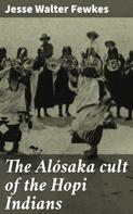 Jesse Walter Fewkes: The Alósaka cult of the Hopi Indians 