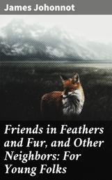 Friends in Feathers and Fur, and Other Neighbors: For Young Folks