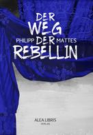 Philipp Mattes: Der Weg der Rebellin 