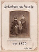 Stephan Doeve: Die Entstehung einer Fotografie um 1850 