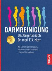 Darmreinigung. Das Original nach Dr. med. F.X. Mayr - Wie Sie richtig entschlacken, entsäuren und ein ganz neues Lebensgefühl gewinnen