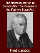 Fred Landon: The Negro Migration to Canada After the Passing of the Fugitive Slave Act 