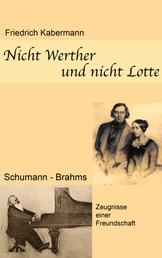 Nicht Werther und nicht Lotte - Schumann - Brahms / Zeugnisse einer Freundschaft