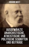 Johann Most: Ausgewählte anarchistische, atheistische und politische Schriften und Beiträge 